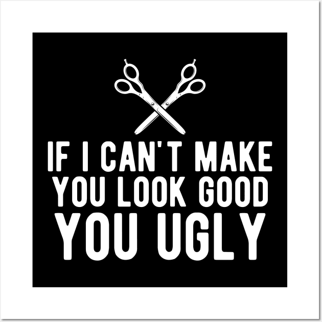 Hairstylist - If I can make you look good you ugly Wall Art by KC Happy Shop